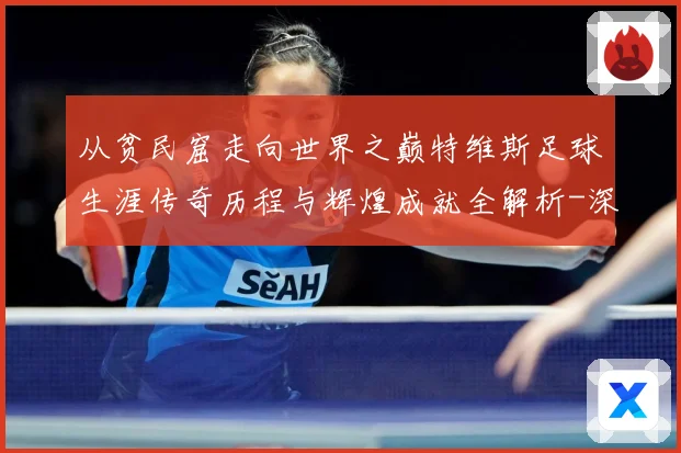 从贫民窟走向世界之巅特维斯足球生涯传奇历程与辉煌成就全解析-深度解析