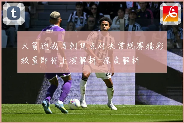 火箭迎战马刺焦点对决常规赛精彩较量即将上演解析-深度解析