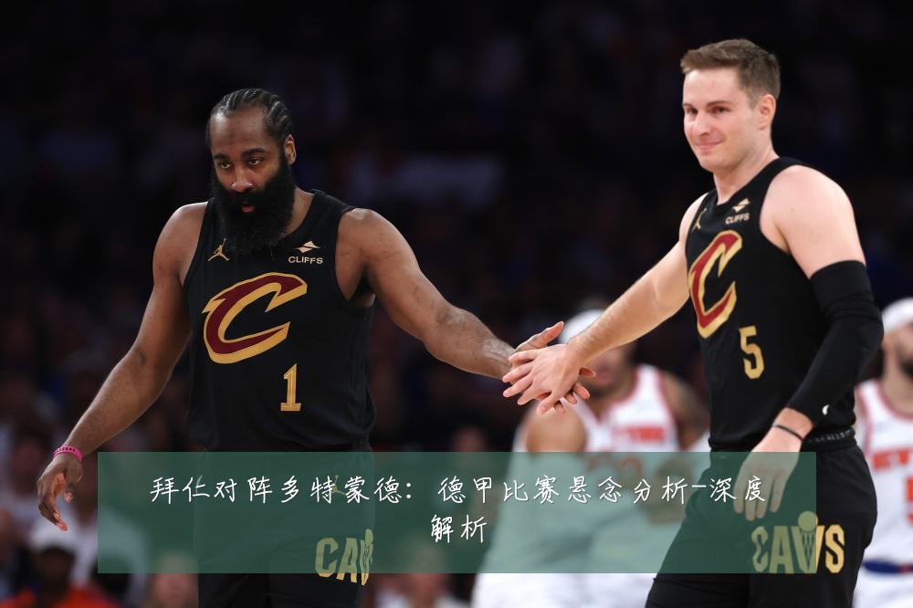 拜仁对阵多特蒙德:德甲比赛悬念分析-深度解析