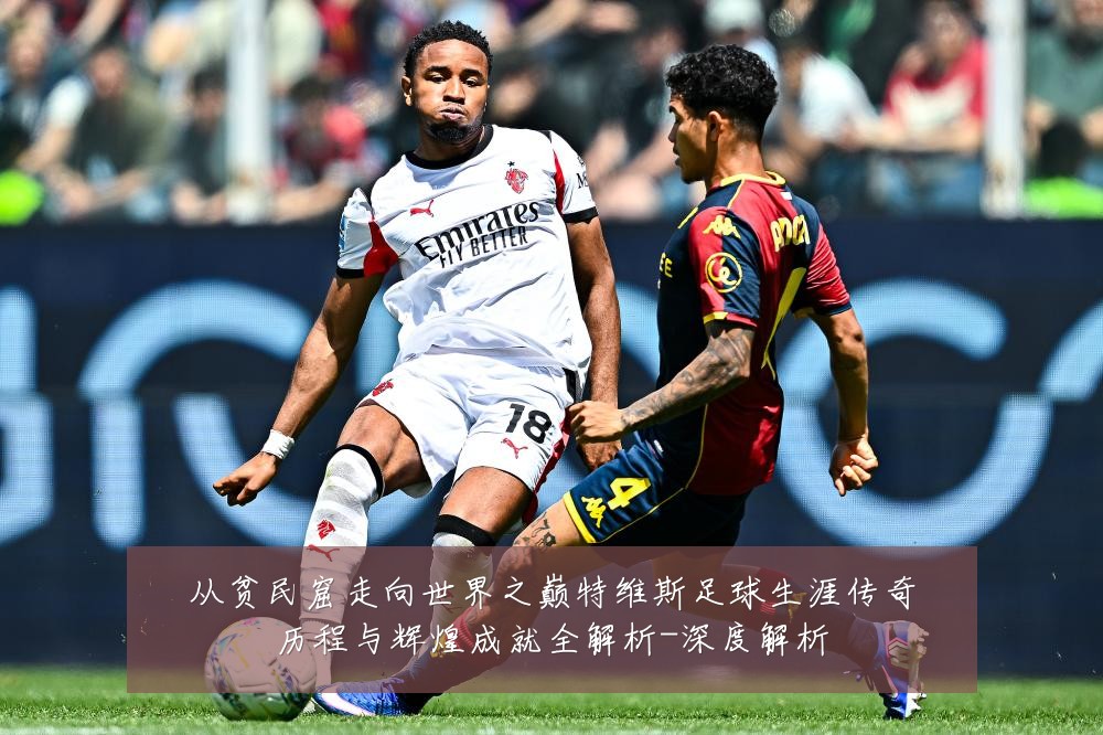 从贫民窟走向世界之巅特维斯足球生涯传奇历程与辉煌成就全解析-深度解析