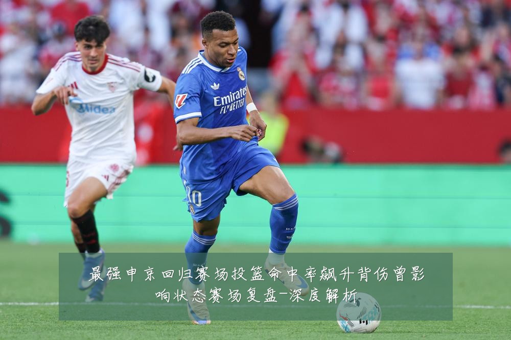 最强申京回归赛场投篮命中率飙升背伤曾影响状态赛场复盘-深度解析