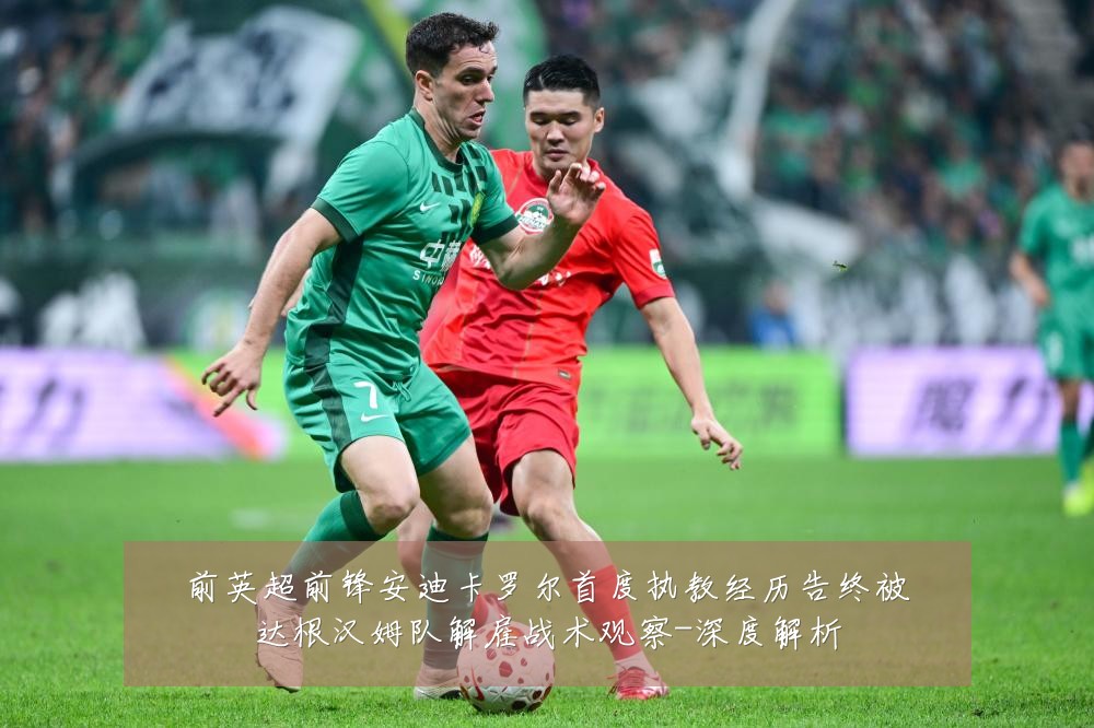 前英超前锋安迪卡罗尔首度执教经历告终被达根汉姆队解雇战术观察-深度解析